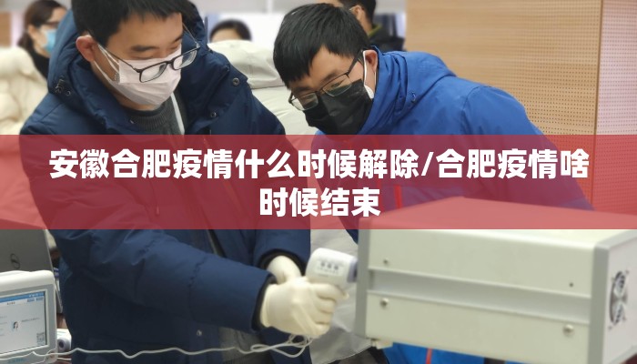 安徽合肥疫情什么时候解除/合肥疫情啥时候结束