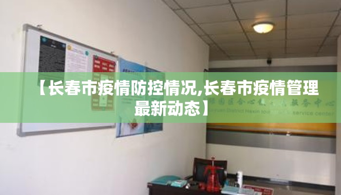 【长春市疫情防控情况,长春市疫情管理最新动态】