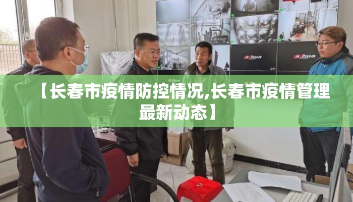 【长春市疫情防控情况,长春市疫情管理最新动态】
