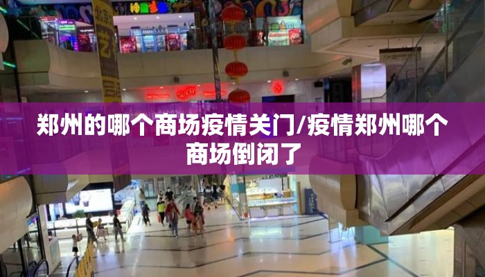 郑州的哪个商场疫情关门/疫情郑州哪个商场倒闭了