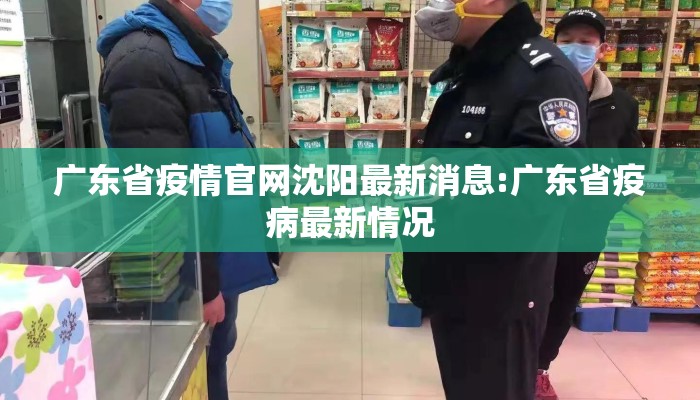 广东省疫情官网沈阳最新消息:广东省疫病最新情况