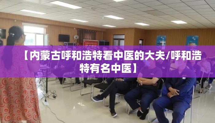【内蒙古呼和浩特看中医的大夫/呼和浩特有名中医】