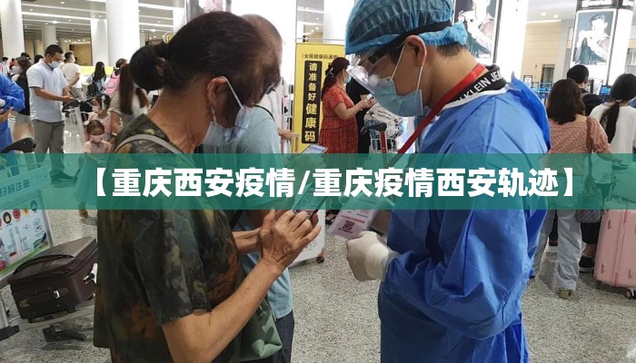 【重庆西安疫情/重庆疫情西安轨迹】