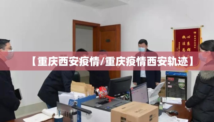 【重庆西安疫情/重庆疫情西安轨迹】