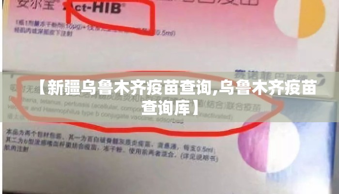 【新疆乌鲁木齐疫苗查询,乌鲁木齐疫苗查询库】