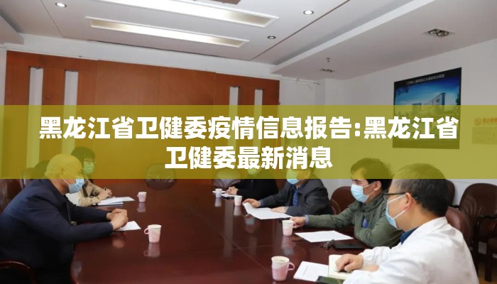 黑龙江省卫健委疫情信息报告:黑龙江省卫健委最新消息 黑龙江省卫健委疫情信息报告:黑龙江省卫健委最新消息