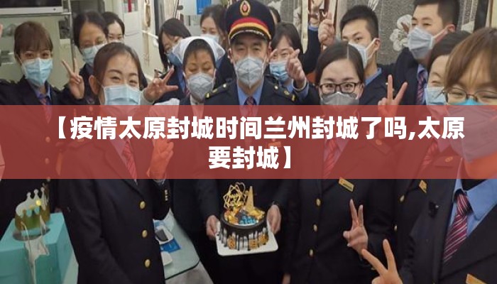 【疫情太原封城时间兰州封城了吗,太原要封城】