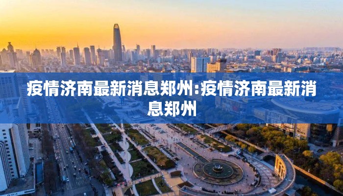 疫情济南最新消息郑州:疫情济南最新消息郑州
