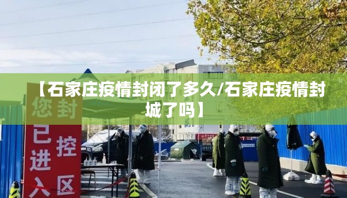 【石家庄疫情封闭了多久/石家庄疫情封城了吗】