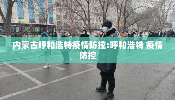 内蒙古呼和浩特疫情防控:呼和浩特 疫情防控 内蒙古呼和浩特疫情防控:呼和浩特 疫情防控