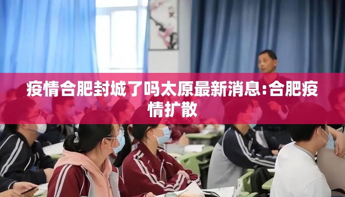 疫情合肥封城了吗太原最新消息:合肥疫情扩散 疫情合肥封城了吗太原最新消息:合肥疫情扩散