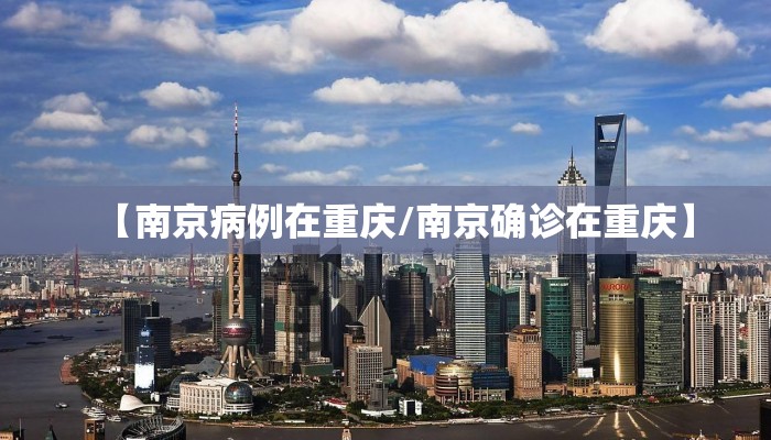 【南京病例在重庆/南京确诊在重庆】 【南京病例在重庆/南京确诊在重庆】