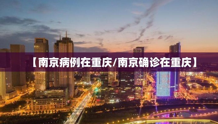 【南京病例在重庆/南京确诊在重庆】 【南京病例在重庆/南京确诊在重庆】