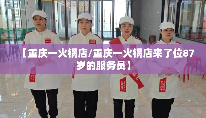 【重庆一火锅店/重庆一火锅店来了位87岁的服务员】