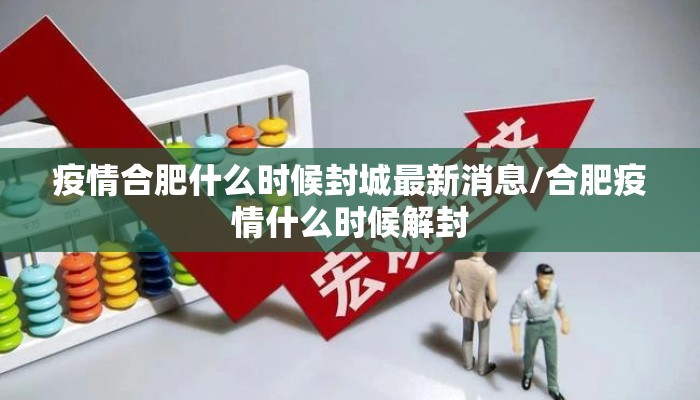 疫情合肥什么时候封城最新消息/合肥疫情什么时候解封