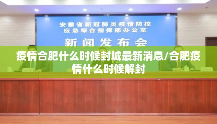 疫情合肥什么时候封城最新消息/合肥疫情什么时候解封