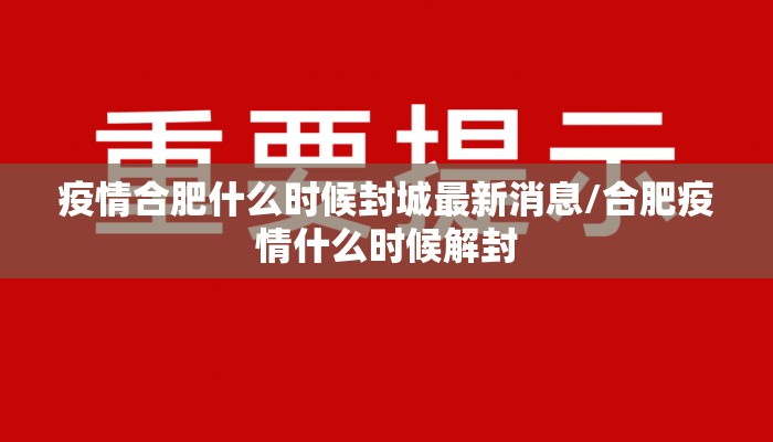 疫情合肥什么时候封城最新消息/合肥疫情什么时候解封