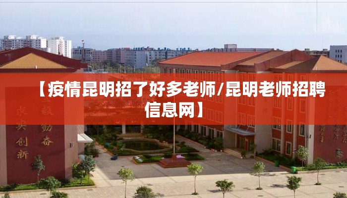 【疫情昆明招了好多老师/昆明老师招聘信息网】