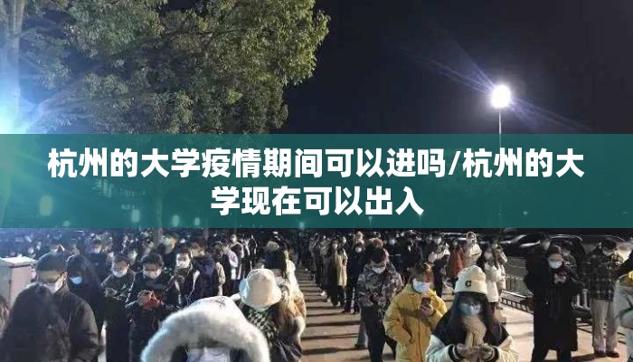 杭州的大学疫情期间可以进吗/杭州的大学现在可以出入