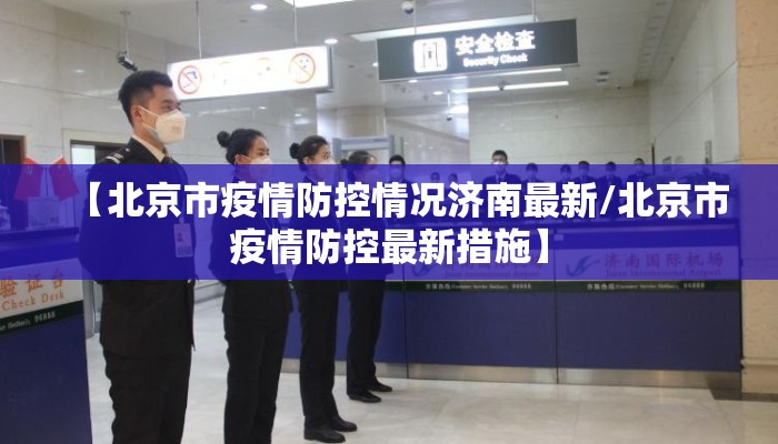 【北京市疫情防控情况济南最新/北京市疫情防控最新措施】