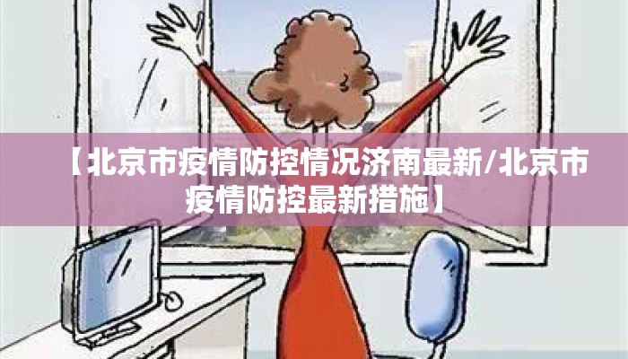 【北京市疫情防控情况济南最新/北京市疫情防控最新措施】