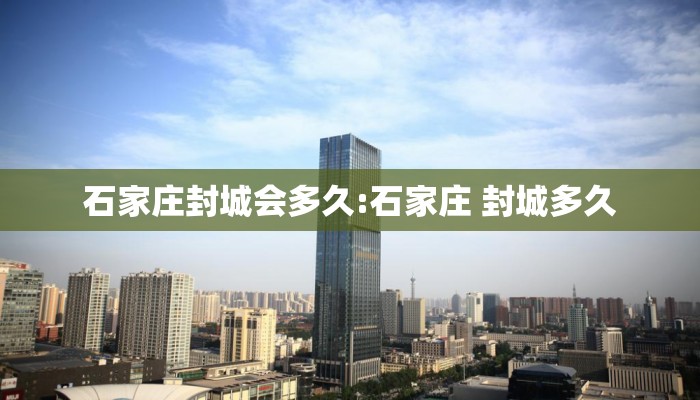 石家庄封城会多久:石家庄 封城多久