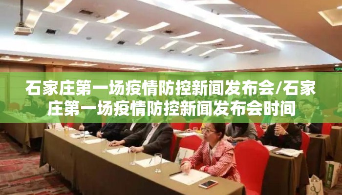 石家庄第一场疫情防控新闻发布会/石家庄第一场疫情防控新闻发布会时间