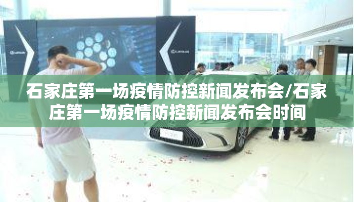 石家庄第一场疫情防控新闻发布会/石家庄第一场疫情防控新闻发布会时间
