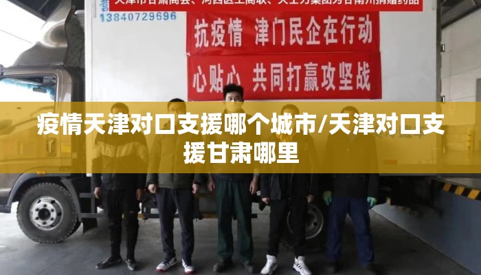 疫情天津对口支援哪个城市/天津对口支援甘肃哪里