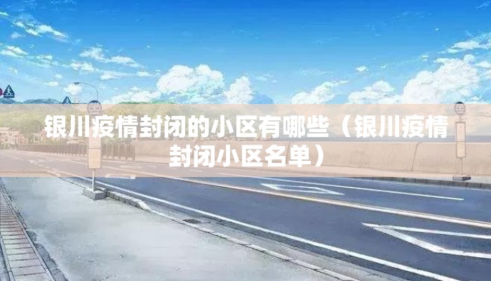 银川疫情封闭的小区有哪些（银川疫情封闭小区名单）