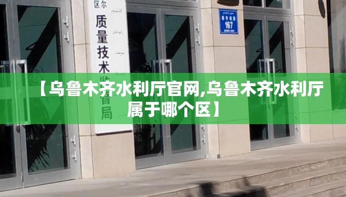 【乌鲁木齐水利厅官网,乌鲁木齐水利厅属于哪个区】