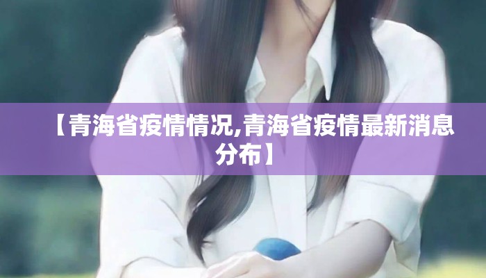 【青海省疫情情况,青海省疫情最新消息分布】