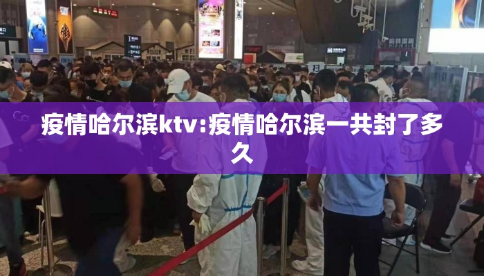 疫情哈尔滨ktv:疫情哈尔滨一共封了多久