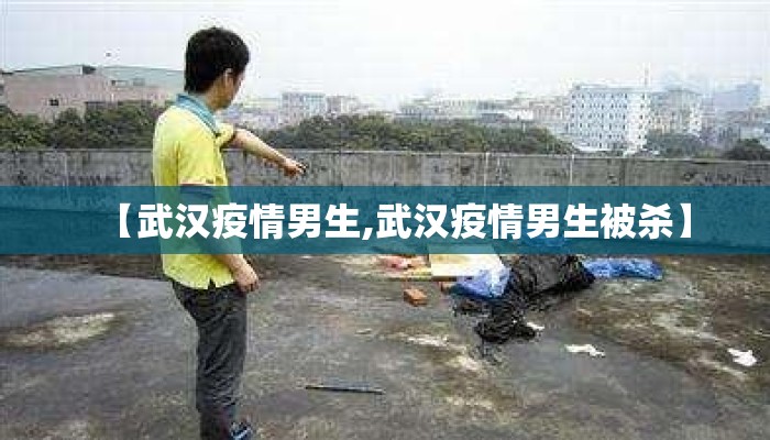 【武汉疫情男生,武汉疫情男生被杀】