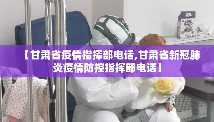 【甘肃省疫情指挥部电话,甘肃省新冠肺炎疫情防控指挥部电话】