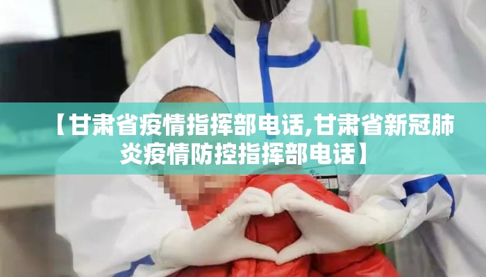 【甘肃省疫情指挥部电话,甘肃省新冠肺炎疫情防控指挥部电话】