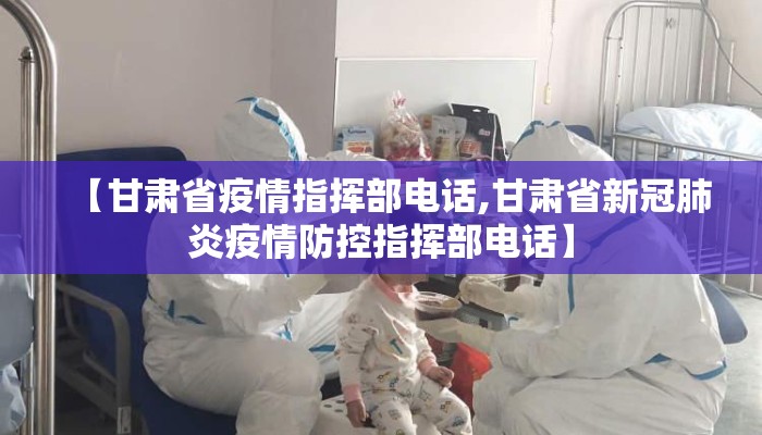 【甘肃省疫情指挥部电话,甘肃省新冠肺炎疫情防控指挥部电话】
