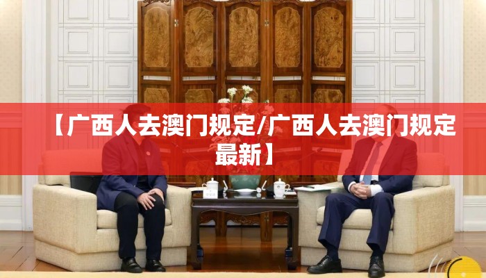 【广西人去澳门规定/广西人去澳门规定最新】