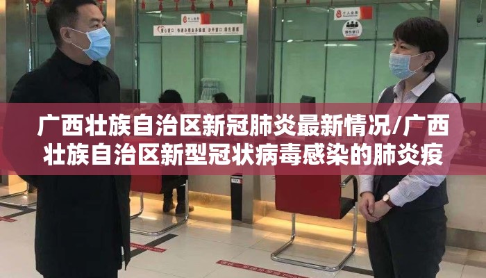 广西壮族自治区新冠肺炎最新情况/广西壮族自治区新型冠状病毒感染的肺炎疫情