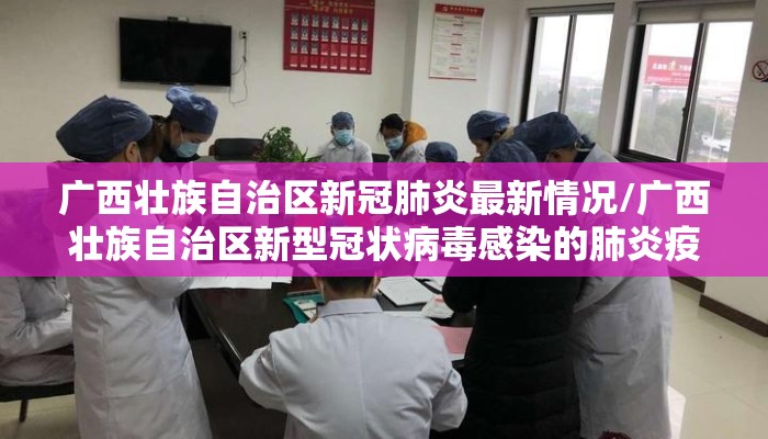 广西壮族自治区新冠肺炎最新情况/广西壮族自治区新型冠状病毒感染的肺炎疫情