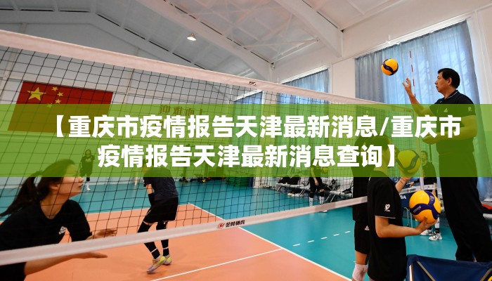 【重庆市疫情报告天津最新消息/重庆市疫情报告天津最新消息查询】 【重庆市疫情报告天津最新消息/重庆市疫情报告天津最新消息查询】