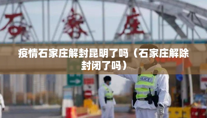 疫情石家庄解封昆明了吗（石家庄解除封闭了吗）