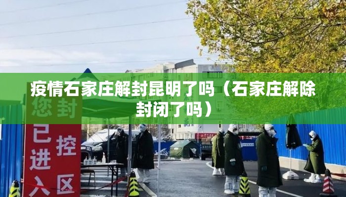 疫情石家庄解封昆明了吗（石家庄解除封闭了吗）