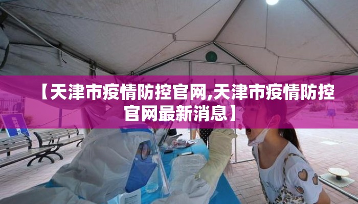 【天津市疫情防控官网,天津市疫情防控官网最新消息】 【天津市疫情防控官网,天津市疫情防控官网最新消息】