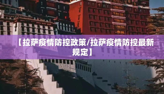 【拉萨疫情防控政策/拉萨疫情防控最新规定】