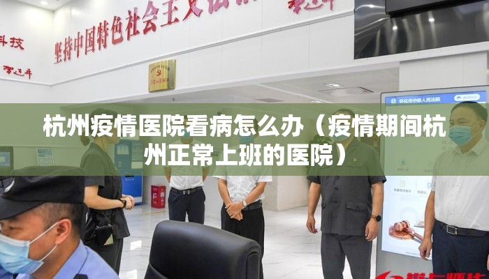 杭州疫情医院看病怎么办（疫情期间杭州正常上班的医院）