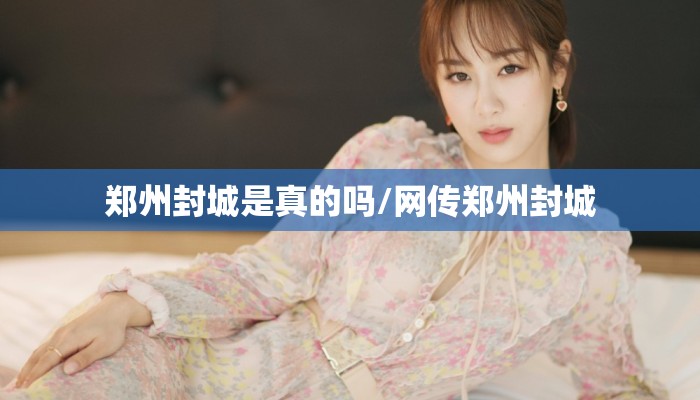 郑州封城是真的吗/网传郑州封城