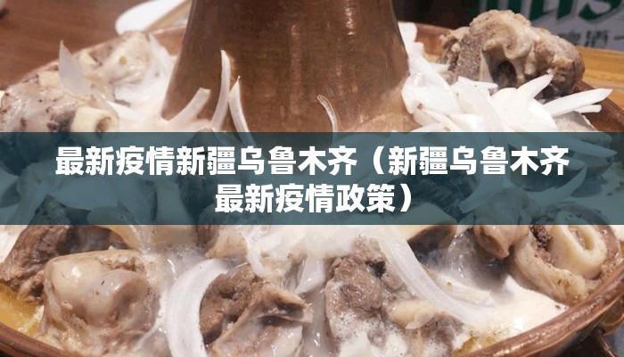 最新疫情新疆乌鲁木齐(新疆乌鲁木齐最新疫情政策) 最新疫情新疆乌鲁木齐(新疆乌鲁木齐最新疫情政策)