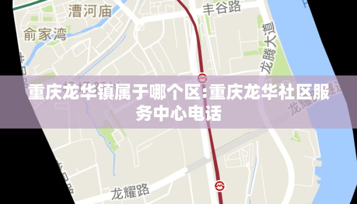 重庆龙华镇属于哪个区:重庆龙华社区服务中心电话
