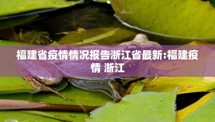 福建省疫情情况报告浙江省最新:福建疫情 浙江